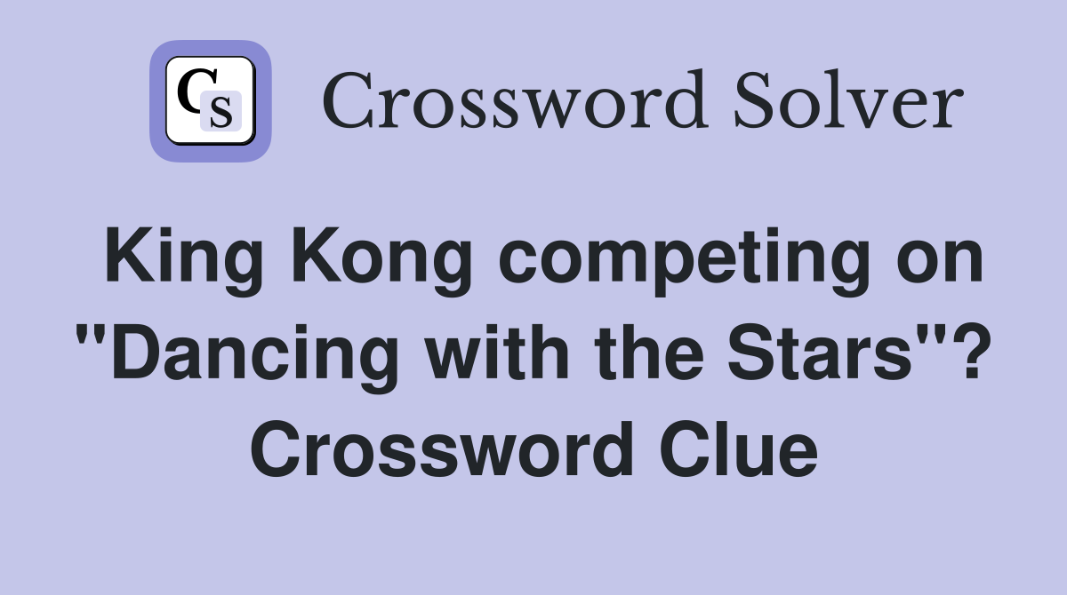 King Kong competing on "Dancing with the Stars"? Crossword Clue
